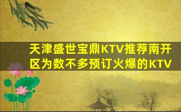 天津盛世宝鼎KTV推荐南开区为数不多预订火爆的KTV
